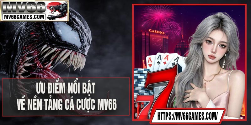 Ưu điểm nổi bật về nền tảng cá cược MV66